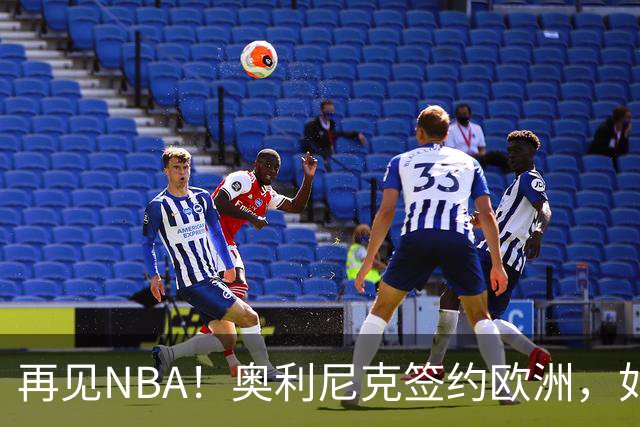 再见NBA！奥利尼克签约欧洲，如何评价他的生涯？
