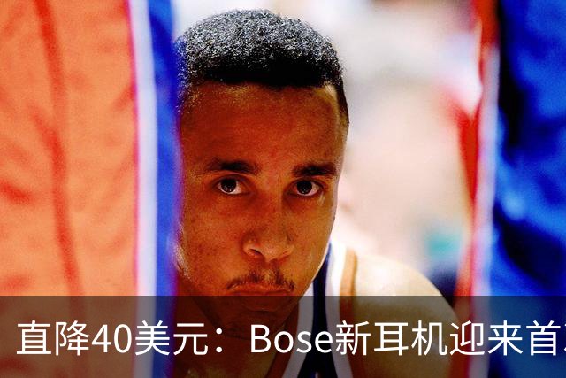 直降40美元：Bose新耳机迎来首次降价