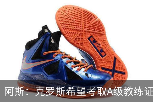 阿斯：克罗斯希望考取A级教练证，通过后将可执教顶级联赛球队